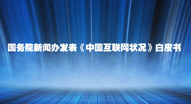 國(guó)務(wù)院新聞辦發(fā)表《中國(guó)互聯(lián)網(wǎng)狀況》白皮書