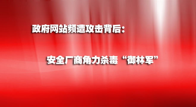 政府網(wǎng)站頻遭攻擊背后：安全廠商角力殺毒“御林軍”
