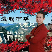 鄒少雄作詞；劉曉勇作曲，新歌《愛(ài)我中華報(bào)祖恩》彭若堅(jiān)演唱，唱出愛(ài)國(guó)情